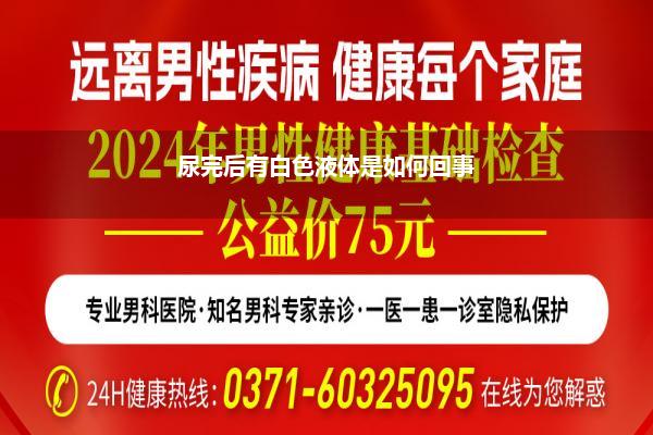 男士尿出白色液体是如何回事(尿尿时发现临了有白色的液体流出简单么