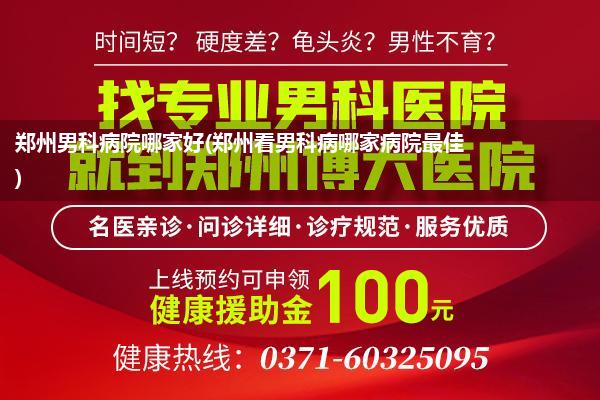 郑州男科病院哪家好(郑州看男科病哪家病院最佳)