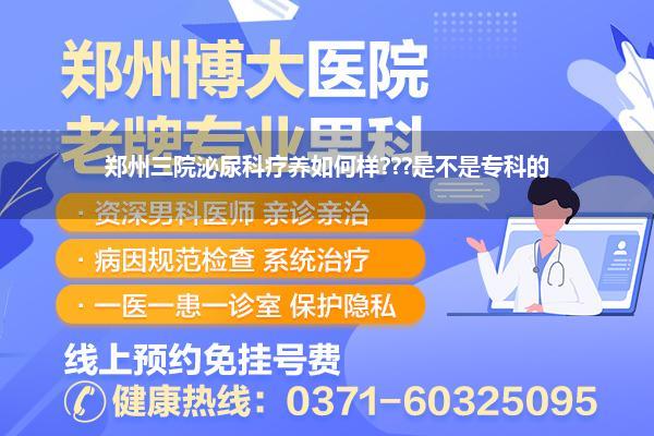 郑州三院泌尿科疗养如何样???是不是专科的