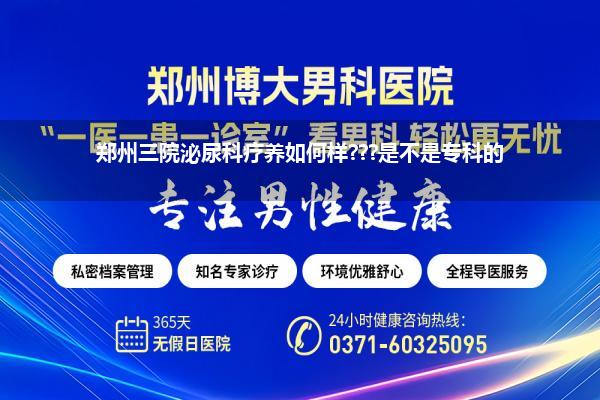 郑州三院泌尿科疗养如何样???是不是专科的