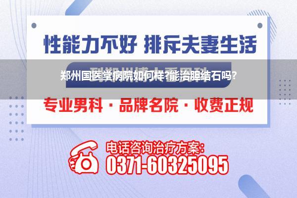 郑州国医堂病院如何样?能治胆结石吗?