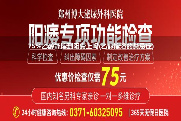 75%乙醇能擦到阴囊上吗(乙醇擦浴的禁忌症)