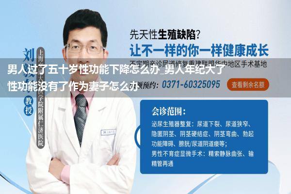 男人过了五十岁性功能下降怎么办_男人年纪大了性功能没有了作为妻子怎么办